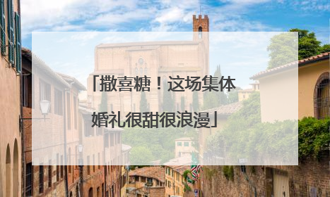 撒喜糖！这场集体婚礼很甜很浪漫