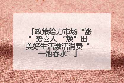 政策给力市场“涨”势喜人 “焕”出美好生活激活消费“一池春水”