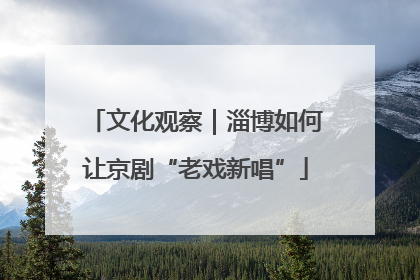 文化观察｜淄博如何让京剧“老戏新唱”