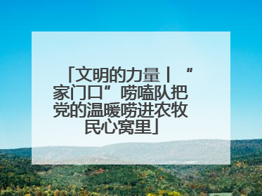 文明的力量丨“家门口”唠嗑队把党的温暖唠进农牧民心窝里