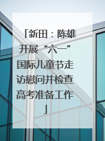 新田：陈雄开展“六一”国际儿童节走访慰问并检查高考准备工作