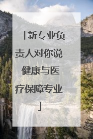 新专业负责人对你说 健康与医疗保障专业