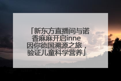 新东方直播间与诺香麻麻开启inne因你德国溯源之旅，验证儿童科学营养