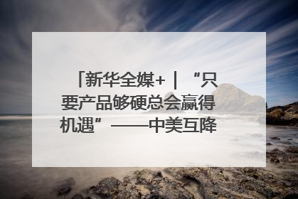 新华全媒+｜“只要产品够硬总会赢得机遇”——中美互降关税落地一线观察