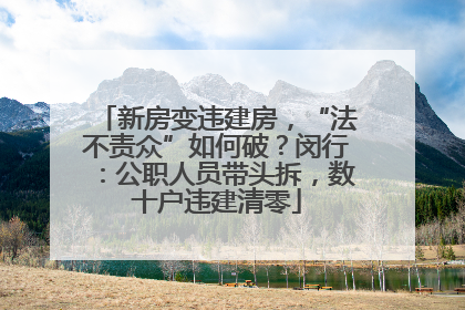 新房变违建房，“法不责众”如何破？闵行：公职人员带头拆，数十户违建清零