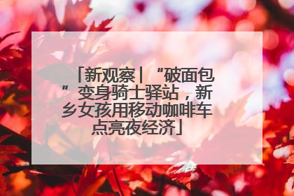 新观察│“破面包”变身骑士驿站，新乡女孩用移动咖啡车点亮夜经济