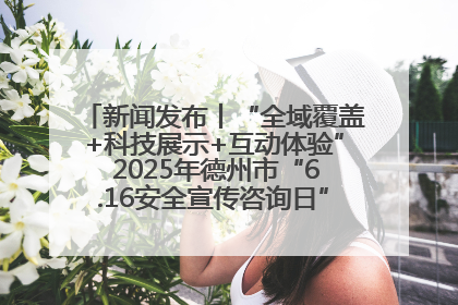 新闻发布丨“全域覆盖+科技展示+互动体验” 2025年德州市“6.16安全宣传咨询日”活动亮点纷呈