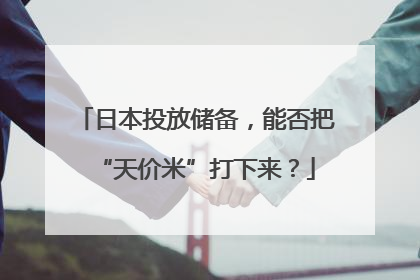 日本投放储备，能否把“天价米”打下来？
