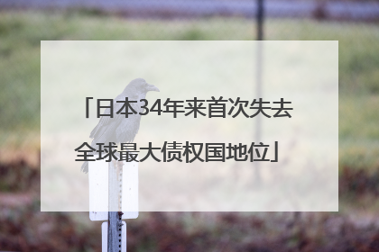 日本34年来首次失去全球最大债权国地位