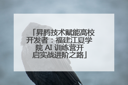 昇腾技术赋能高校开发者：福建江夏学院 AI 训练营开启实战进阶之路