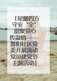 星耀四方守安“全” 甜聚党心传温情——舞阳社区党委开展流动党员建党节主题活动
