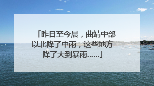 昨日至今晨，曲靖中部以北降了中雨，这些地方降了大到暴雨……