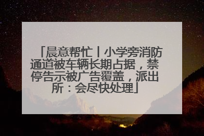 晨意帮忙丨小学旁消防通道被车辆长期占据，禁停告示被广告覆盖，派出所：会尽快处理