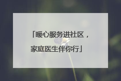 暖心服务进社区，家庭医生伴你行