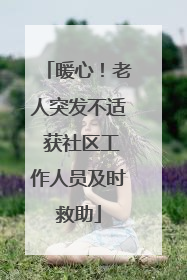 暖心！老人突发不适 获社区工作人员及时救助