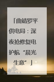 曲靖罗平供电局：深夜抢修复电护航“晨光生意”