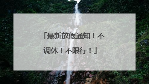 最新放假通知！不调休！不限行！