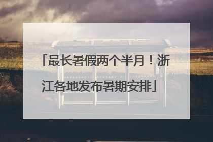 最长暑假两个半月！浙江各地发布暑期安排