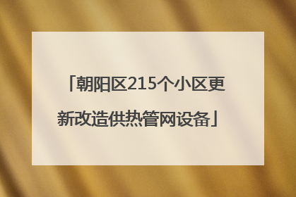 朝阳区215个小区更新改造供热管网设备
