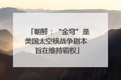 朝鲜：“金穹”是美国太空核战争剧本 旨在维持霸权