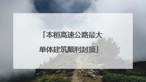 本桓高速公路最大单体建筑顺利封顶