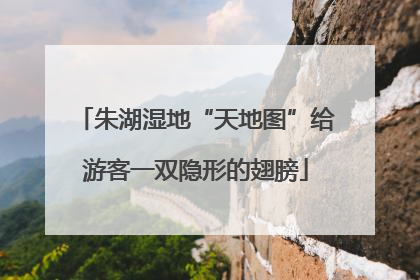 朱湖湿地“天地图”给游客一双隐形的翅膀