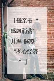 母亲节“感恩消费”升温 催热“孝心经济”