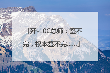 歼-10C总师：签不完，根本签不完……