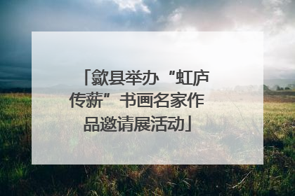 歙县举办“虹庐传薪”书画名家作品邀请展活动