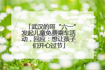 武汉的哥“六一”发起儿童免费乘车活动，回应：想让孩子们开心过节