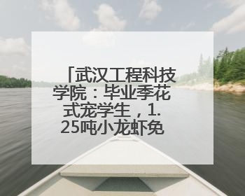 武汉工程科技学院：毕业季花式宠学生，1.25吨小龙虾免费吃！