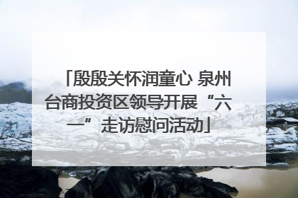 殷殷关怀润童心 泉州台商投资区领导开展“六一”走访慰问活动