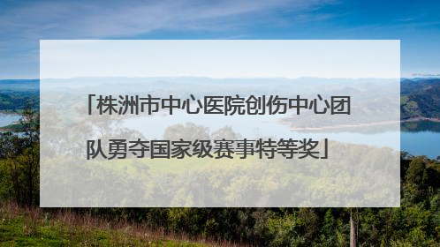 株洲市中心医院创伤中心团队勇夺国家级赛事特等奖