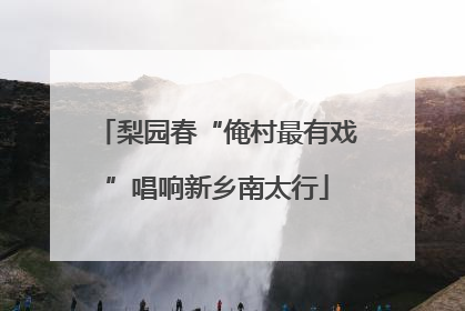 梨园春“俺村最有戏”唱响新乡南太行
