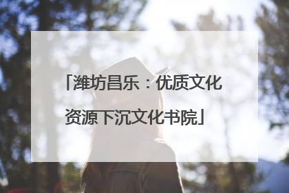 潍坊昌乐：优质文化资源下沉文化书院