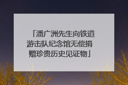 潘广洲先生向铁道游击队纪念馆无偿捐赠珍贵历史见证物