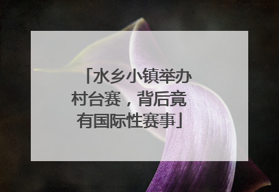 水乡小镇举办村台赛，背后竟有国际性赛事