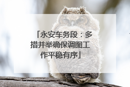 永安车务段：多措并举确保调图工作平稳有序