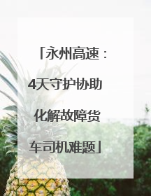 永州高速：4天守护协助 化解故障货车司机难题