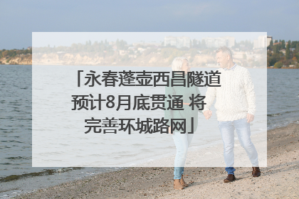 永春蓬壶西昌隧道预计8月底贯通 将完善环城路网