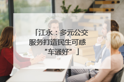 江永：多元公交服务打造民生可感“车通好”