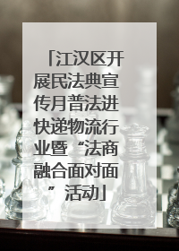 江汉区开展民法典宣传月普法进快递物流行业暨“法商融合面对面”活动