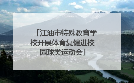江油市特殊教育学校开展体育复健进校园球类运动会