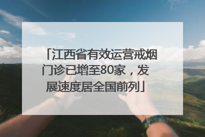 江西省有效运营戒烟门诊已增至80家，发展速度居全国前列