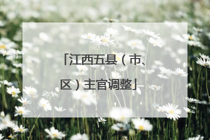 江西五县（市、区）主官调整