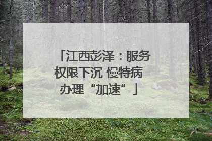 江西彭泽：服务权限下沉 慢特病办理“加速”