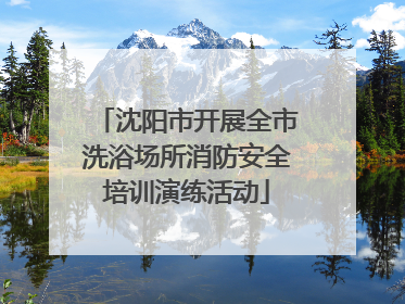沈阳市开展全市洗浴场所消防安全培训演练活动