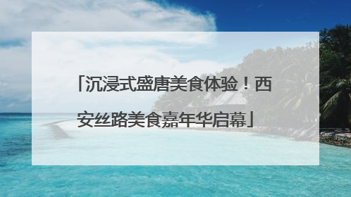 沉浸式盛唐美食体验！西安丝路美食嘉年华启幕