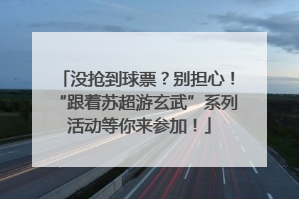 没抢到球票？别担心！“跟着苏超游玄武”系列活动等你来参加！