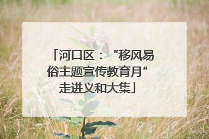 河口区：“移风易俗主题宣传教育月”走进义和大集